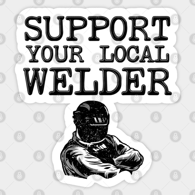 Support Your Local Welder - Funny Welding Sticker by stressedrodent